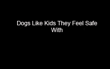 dogs_like_kids_they_feel_safe_with